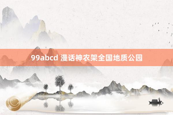 99abcd 漫话神农架全国地质公园