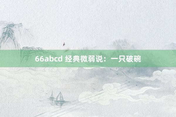 66abcd 经典微弱说：一只破碗
