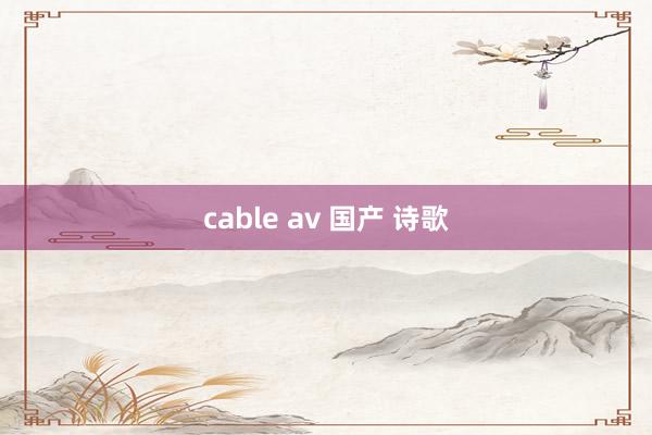 cable av 国产 诗歌