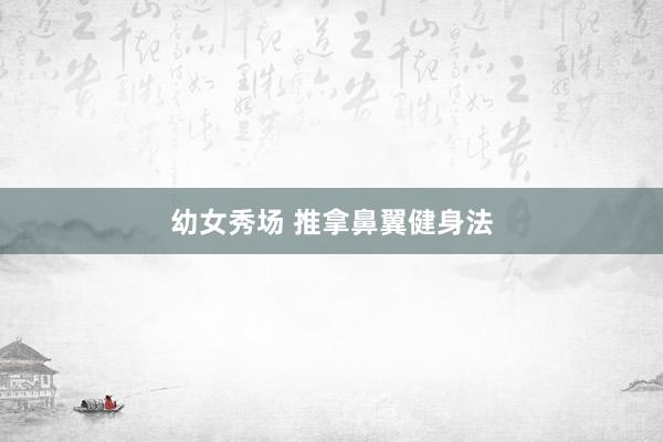 幼女秀场 推拿鼻翼健身法