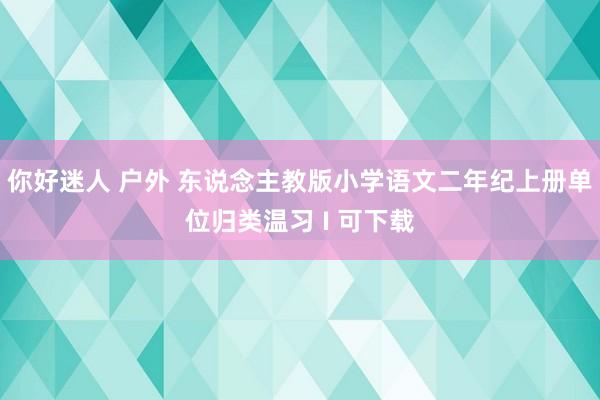 你好迷人 户外 东说念主教版小学语文二年纪上册单位归类温习 I 可下载