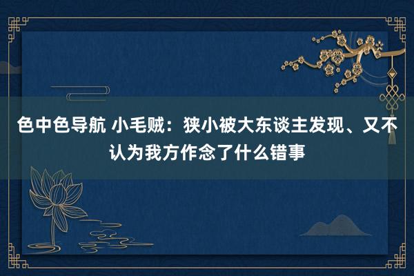 色中色导航 小毛贼：狭小被大东谈主发现、又不认为我方作念了什么错事