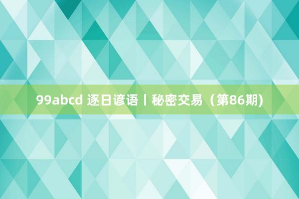 99abcd 逐日谚语丨秘密交易（第86期)