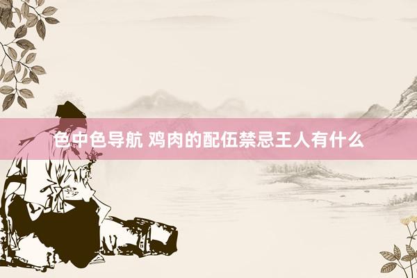 色中色导航 鸡肉的配伍禁忌王人有什么