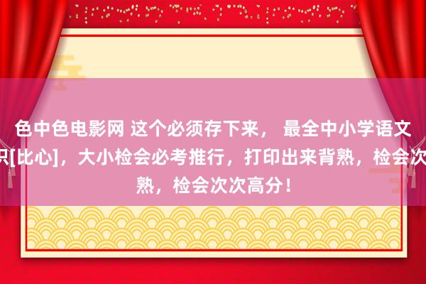 色中色电影网 这个必须存下来， 最全中小学语文文化知识[比心]，大小检会必考推行，打印出来背熟，检会次次高分！