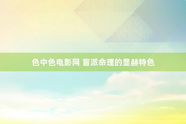 色中色电影网 盲派命理的显赫特色