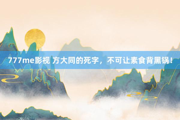 777me影视 方大同的死字，不可让素食背黑锅！